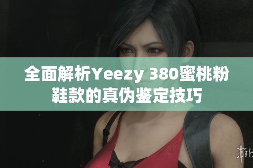 全面解析Yeezy 380蜜桃粉鞋款的真?zhèn)舞b定技巧