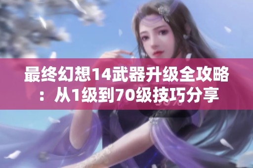 最終幻想14武器升級全攻略：從1級到70級技巧分享