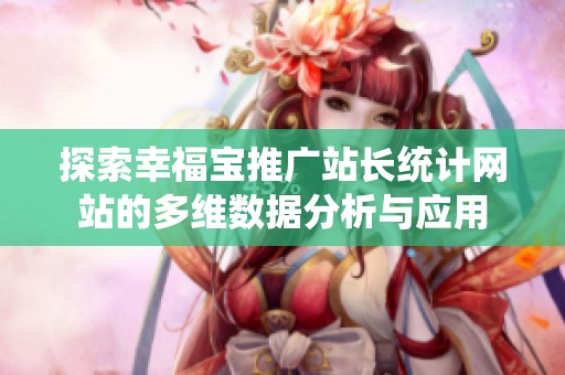 探索幸福寶推廣站長(zhǎng)統(tǒng)計(jì)網(wǎng)站的多維數(shù)據(jù)分析與應(yīng)用