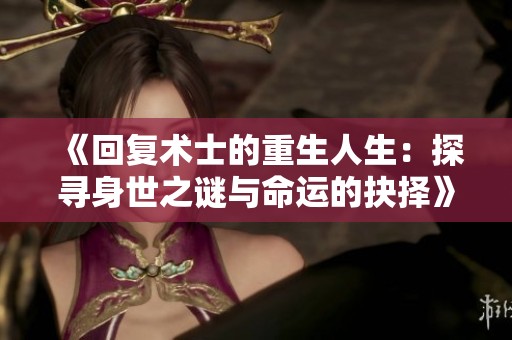 《回復術(shù)士的重生人生：探尋身世之謎與命運的抉擇》