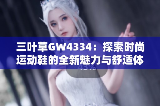 三葉草GW4334：探索時尚運(yùn)動鞋的全新魅力與舒適體驗(yàn)