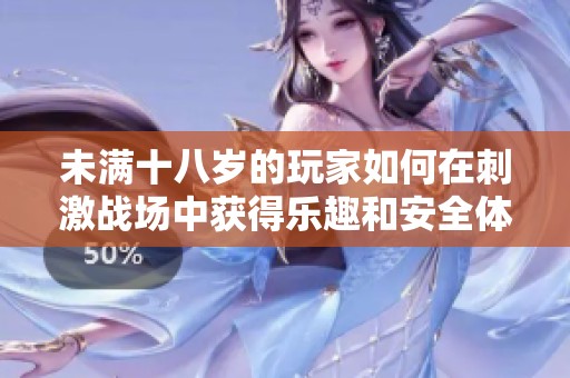未滿十八歲的玩家如何在刺激戰(zhàn)場中獲得樂趣和安全體驗