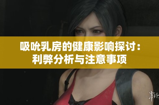 吸吮乳房的健康影響探討：利弊分析與注意事項
