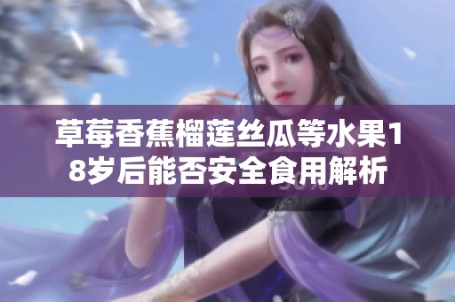 草莓香蕉榴蓮絲瓜等水果18歲后能否安全食用解析
