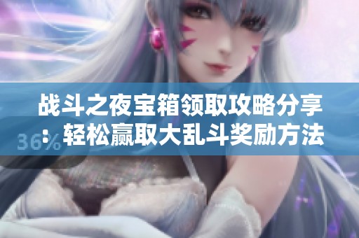 戰(zhàn)斗之夜寶箱領(lǐng)取攻略分享：輕松贏取大亂斗獎勵方法