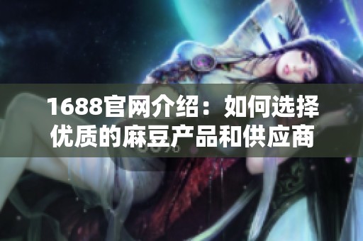 1688官網(wǎng)介紹：如何選擇優(yōu)質(zhì)的麻豆產(chǎn)品和供應商