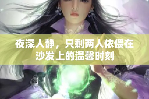 夜深人靜，只剩兩人依偎在沙發(fā)上的溫馨時(shí)刻