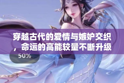穿越古代的愛情與嫉妒交織，命運的高能較量不斷升級