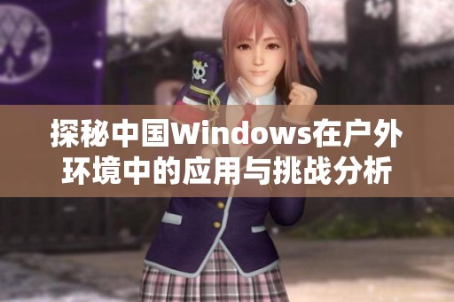 探秘中國(guó)Windows在戶(hù)外環(huán)境中的應(yīng)用與挑戰(zhàn)分析 探秘中國(guó)Windows在戶(hù)外環(huán)境中的應(yīng)用與挑戰(zhàn)分析