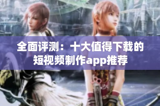 全面評(píng)測(cè)：十大值得下載的短視頻制作app推薦