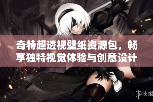 奇特超透視壁紙資源包，暢享獨(dú)特視覺(jué)體驗(yàn)與創(chuàng)意設(shè)計(jì)