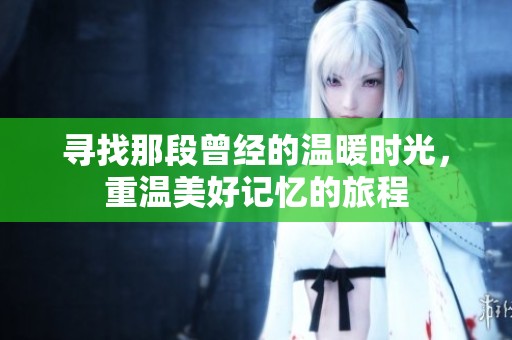 尋找那段曾經(jīng)的溫暖時(shí)光，重溫美好記憶的旅程