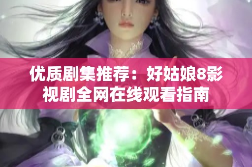 優(yōu)質(zhì)劇集推薦：好姑娘8影視劇全網(wǎng)在線觀看指南