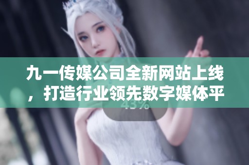 九一傳媒公司全新網站上線，打造行業(yè)領先數字媒體平臺