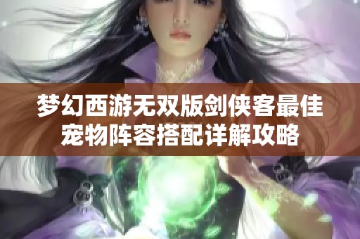 夢(mèng)幻西游無雙版劍俠客最佳寵物陣容搭配詳解攻略