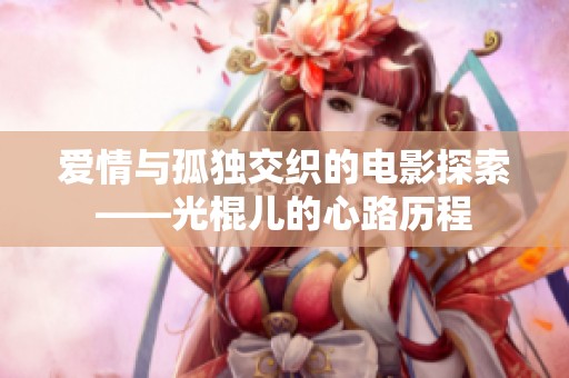 愛情與孤獨(dú)交織的電影探索——光棍兒的心路歷程