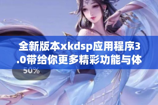 全新版本xkdsp應(yīng)用程序3.0帶給你更多精彩功能與體驗