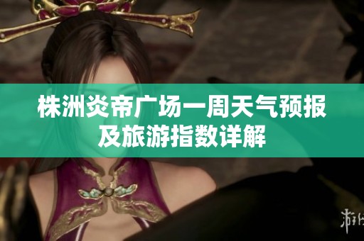 株洲炎帝廣場(chǎng)一周天氣預(yù)報(bào)及旅游指數(shù)詳解