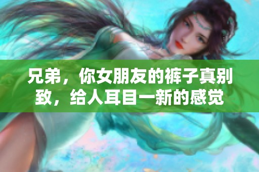 兄弟，你女朋友的褲子真別致，給人耳目一新的感覺(jué)