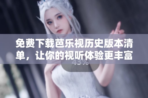 免費(fèi)下載芭樂(lè)視歷史版本清單,讓你的視聽(tīng)體驗(yàn)更豐富 免費(fèi)下載芭樂(lè)視歷史版本清單,讓你的視聽(tīng)體驗(yàn)更豐富