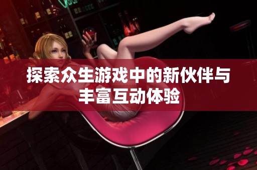 探索眾生游戲中的新伙伴與豐富互動體驗