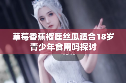 草莓香蕉榴蓮絲瓜適合18歲青少年食用嗎探討