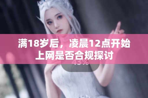 滿18歲后，凌晨12點(diǎn)開(kāi)始上網(wǎng)是否合規(guī)探討