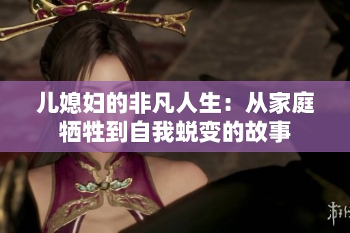 兒媳婦的非凡人生：從家庭犧牲到自我蛻變的故事