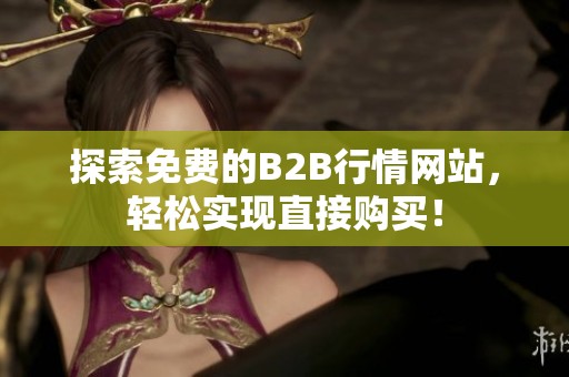 探索免費的B2B行情網(wǎng)站，輕松實現(xiàn)直接購買！