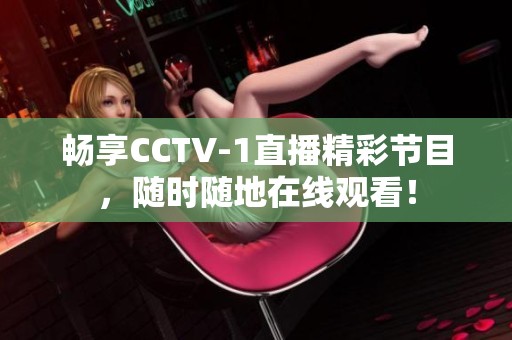 暢享CCTV-1直播精彩節(jié)目，隨時(shí)隨地在線觀看！