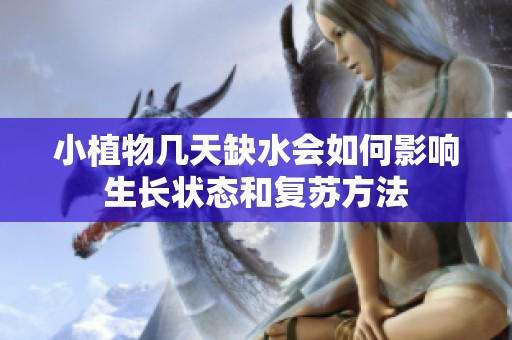 小植物幾天缺水會如何影響生長狀態(tài)和復(fù)蘇方法
