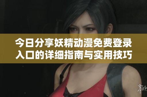 今日分享妖精動(dòng)漫免費(fèi)登錄入口的詳細(xì)指南與實(shí)用技巧