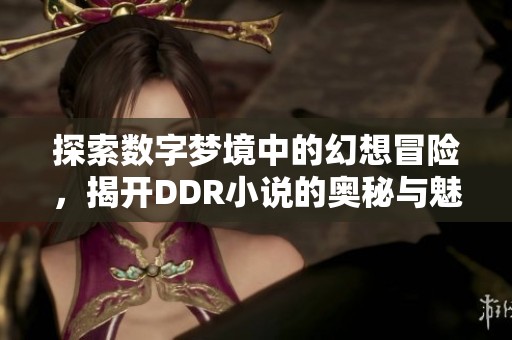 探索數(shù)字夢(mèng)境中的幻想冒險(xiǎn)，揭開(kāi)DDR小說(shuō)的奧秘與魅力