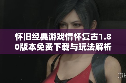 懷舊經(jīng)典游戲情懷復(fù)古1.80版本免費(fèi)下載與玩法解析