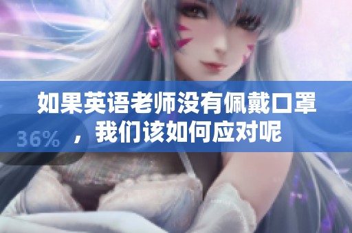 如果英語(yǔ)老師沒(méi)有佩戴口罩，我們?cè)撊绾螒?yīng)對(duì)呢