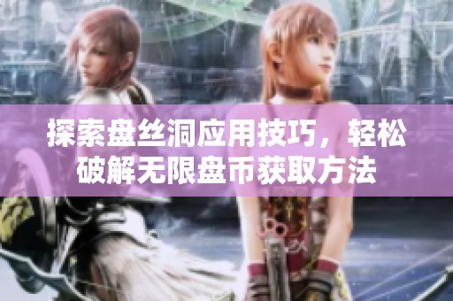 探索盤(pán)絲洞應(yīng)用技巧，輕松破解無(wú)限盤(pán)幣獲取方法