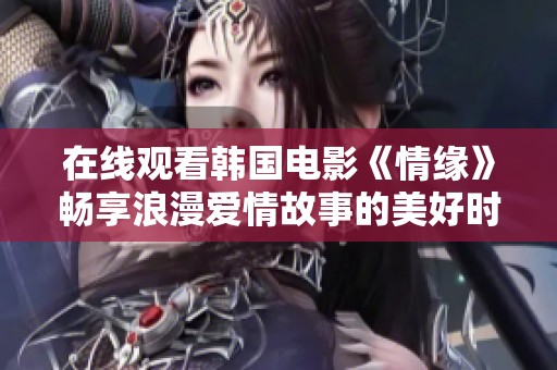 在線觀看韓國(guó)電影《情緣》暢享浪漫愛(ài)情故事的美好時(shí)光