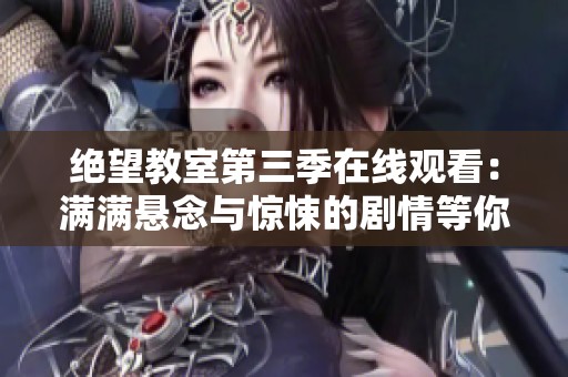 絕望教室第三季在線觀看：滿滿懸念與驚悚的劇情等你來體驗