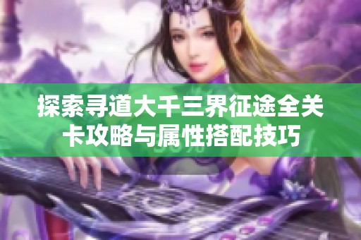 探索尋道大千三界征途全關(guān)卡攻略與屬性搭配技巧