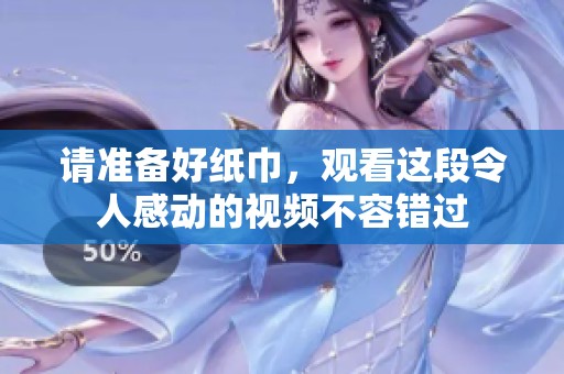 請(qǐng)準(zhǔn)備好紙巾，觀看這段令人感動(dòng)的視頻不容錯(cuò)過
