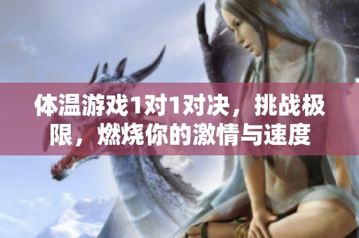 體溫游戲1對1對決，挑戰(zhàn)極限，燃燒你的激情與速度