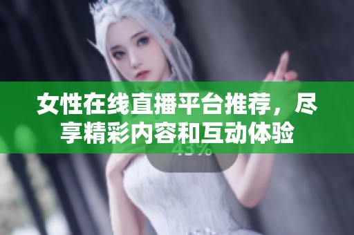 女性在線直播平臺(tái)推薦，盡享精彩內(nèi)容和互動(dòng)體驗(yàn)