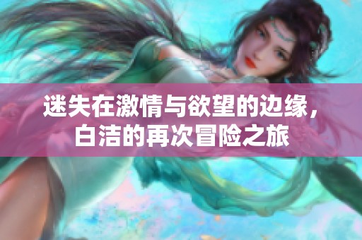 迷失在激情與欲望的邊緣，白潔的再次冒險(xiǎn)之旅