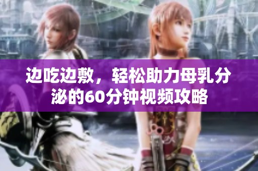 邊吃邊敷，輕松助力母乳分泌的60分鐘視頻攻略