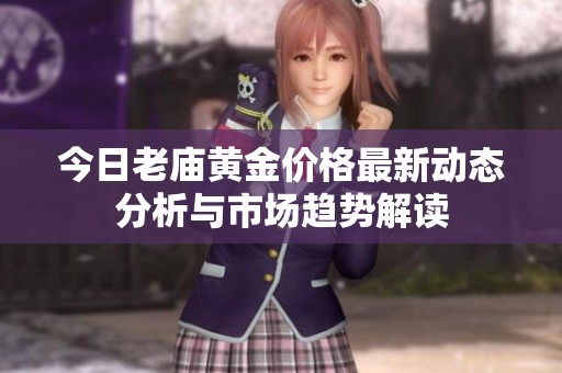 今日老廟黃金價格最新動態(tài)分析與市場趨勢解讀