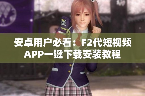 安卓用戶必看：F2代短視頻APP一鍵下載安裝教程