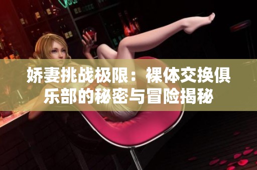 嬌妻挑戰(zhàn)極限：裸體交換俱樂(lè)部的秘密與冒險(xiǎn)揭秘