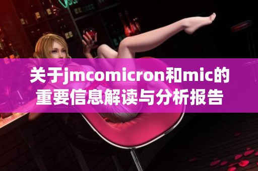 關(guān)于jmcomicron和mic的重要信息解讀與分析報(bào)告