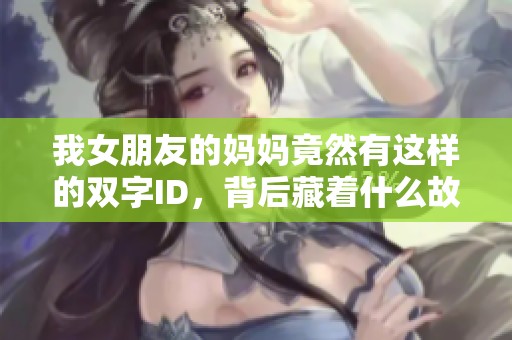 我女朋友的媽媽竟然有這樣的雙字ID，背后藏著什么故事