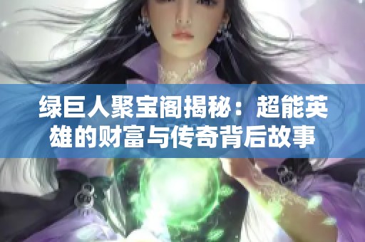 綠巨人聚寶閣揭秘：超能英雄的財(cái)富與傳奇背后故事